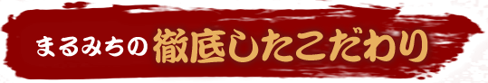 まるみちの徹底したこだわり