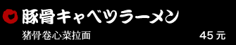 豚骨キャベツラーメン 45元