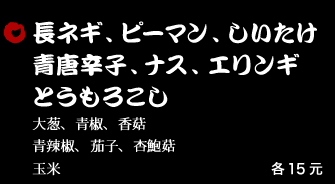 長ネギ、ピーマン、しいたけ、青唐辛子、ナス、エリンギ 15元