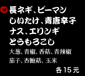 長ネギ、ピーマン、しいたけ、青唐辛子、ナス、エリンギ 15元