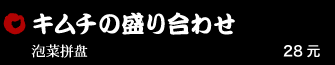 キムチの盛り合わせ 28元