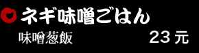 ネギ味噌ごはん 23元