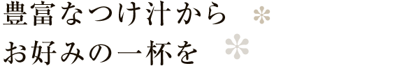 豊富なつけ汁からお好みの一杯を